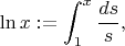 $$\ln x:=\int_1^x\frac{ds}{s},$$