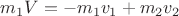 $m_1V=-m_1v_1+m_2v_2$