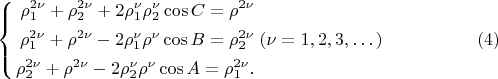 $$
\left\{
\begin{aligned}
\rho^{2 \nu}_1 + \rho^{2 \nu}_2 + 2 \rho^\nu_1 \rho^\nu_2 \cos C = \rho^{2\nu}\\
\rho^{2 \nu}_1 + \rho^{2 \nu} - 2 \rho^\nu_1 \rho^\nu \cos B = \rho^{2\nu}_2\\
\rho^{2 \nu}_2 + \rho^{2 \nu} - 2 \rho^\nu_2 \rho^\nu \cos A = \rho^{2\nu}_1.\\ 
\end{aligned}
\right. (\nu = 1, 2, 3, &hellip;) \eqno     (4)
$$