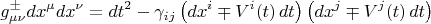 $$
g^{\pm}_{\mu \nu} dx^{\mu} dx^{\nu} = dt^2 - \gamma_{i j} \left( dx^i \mp V^i (t) \, dt \right) \left( dx^j \mp V^j (t) \, dt \right) $$