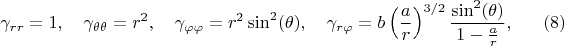 $$
\gamma_{r r} = 1, \quad \gamma_{\theta \theta} = r^2, 
\quad \gamma_{\varphi \varphi} = r^2 \sin^2(\theta),
\quad \gamma_{r \varphi} = b \left( \frac{a}{r} \right)^{3/2} \frac{\sin^2(\theta)}{1-\frac{a}{r}}, \eqno(8)
$$