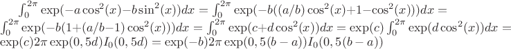 $\int_0^{2 \pi} \exp(-a \cos^2 (x)-b \sin^2 (x)) dx=\int_0^{2 \pi} \exp(-b((a/b) \cos^2 (x)+1- \cos^2 (x))) dx=\int_0^{2 \pi} \exp(-b(1+(a/b-1) \cos^2 (x))) dx=\int_0^{2 \pi} \exp(c+d \cos^2 (x)) dx=\exp(c) \int_0^{2 \pi} \exp(d \cos^2 (x)) dx=\exp(c) 2 \pi \exp(0,5d)I_0(0,5d)=\exp(-b) 2 \pi \exp(0,5(b-a))I_0(0,5(b-a))$