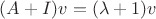 $(A+I)v = (\lambda+1)v$