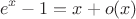$$e^x - 1 = x + o(x) $$