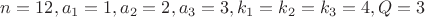 $n=12, a_1=1, a_2=2, a_3=3, k_1=k_2=k_3=4, Q=3$