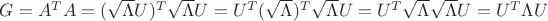 $\[G = {A^T}A = {(\sqrt \Lambda  U)^T}\sqrt \Lambda  U = {U^T}{(\sqrt \Lambda  )^T}\sqrt \Lambda  U = {U^T}\sqrt \Lambda  \sqrt \Lambda  U = {U^T}\Lambda U\] $