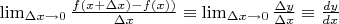 $\lim_{\Delta x \to 0} \frac{f(x+\Delta x)-f(x))}{\Delta x}\equiv \lim_{\Delta x \to 0}\frac{\Delta y}{\Delta x}\equiv \frac{dy}{dx}$