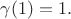 $\gamma(1)=1.$