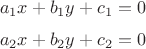 $$
a_1 x + b_1 y + c_1 = 0 $$
$$a_2 x + b_2 y +c_2 = 0
$$