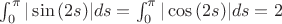 $\int_{0}^{\pi}|\sin{(2s)}|ds = \int_{0}^{\pi}|\cos{(2s)}|ds=2$