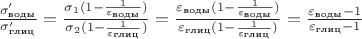$\frac{\sigma'_\text{воды}}{\sigma'_\text{глиц}} = \frac{\sigma_1(1 - \frac{1}{\varepsilon_{\text{воды}}})}{\sigma_2(1 - \frac{1}{\varepsilon_{\text{глиц}}})} = \frac{\varepsilon_{\text{воды}}(1 - \frac{1}{\varepsilon_{\text{воды}}})}{\varepsilon_{\text{глиц}}(1 - \frac{1}{\varepsilon_{\text{глиц}}})} = \frac{\varepsilon_{\text{воды}}-1}{\varepsilon_{\text{глиц}}-1}$