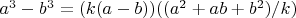 $a ^3 - b^ 3 = (k(a - b))((a^ 2 + ab + b^ 2)/k)$