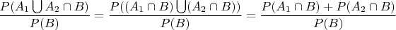 $\dfrac{P(A_1\bigcup A_2 \cap B)}{P(B)}=\dfrac{P((A_1\cap B)\bigcup (A_2 \cap B))}{P(B)}= \dfrac{P(A_1\cap B)+P(A_2\cap B)}{P(B)}$