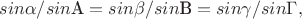 $$sin \alpha /sin \text{A}= sin \beta / sin \text{B}= sin \gamma / sin \Gamma,$$