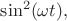$\sin^2(\omega t),$