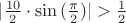 $|\frac{10}{2} \cdot \sin{(\frac{\pi}{2})}| > \frac{1}{2}$