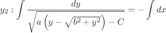 $$y_{2}:    \int \dfrac{dy}{ \sqrt{a \left (y - \sqrt{b^{2}+y^2} \right) - C}} =-\int dx $$