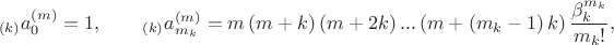 $$_{\left( k \right)}a_{0}^{\left( m \right)}=1,  \qquad_{\left( k \right)}a_{{{m}_{k}}}^{\left( m \right)}=m\left( m+k \right)\left( m+2k \right)...\left( m+\left( {{m}_{k}}-1 \right)k \right)\frac{\beta _{k}^{{{m}_{k}}}}{{{m}_{k}}!},$$