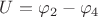 $U = \varphi_{2} - \varphi_{4}$