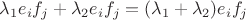 $\lambda_1e_if_j+\lambda_2e_if_j=(\lambda_1+\lambda_2)e_if_j$
