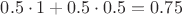 $0.5 \cdot 1+ 0.5 \cdot 0.5=0.75$