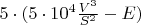 $5\cdot(5\cdot 10^4\frac {V^3} {S^2}-E)$