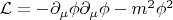 $\mathcal{L}=-\partial_\mu\phi\partial_\mu\phi-m^2\phi^2$