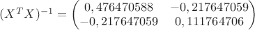 $
(X^TX)^{-1}=\begin{pmatrix}0,476470588 & -0,217647059 \\
-0,217647059 & 0,111764706 \\
\end{pmatrix}
$