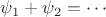 $\psi_1+\psi_2 = \cdots$