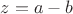 $z=a-b$