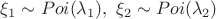 $\xi_1 \sim Poi(\lambda_1), \ \xi_2 \sim Poi(\lambda_2)$