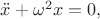$\ddot{x}+ \omega^2 x = 0,$