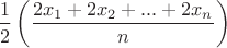 $$\frac{1}{2}\left(\frac{2x_{1}+2x_{2}+...+2x_{n}}{n}\right) $$\frac{1}{2}\left(\frac{2x_{1}+2x_{2}+...+2x_{n}}{n}\right)
