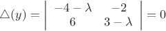 $\triangle(y)=\left | \begin{array}{cc} -4-\lambda & -2 \\ 6 & 3-\lambda \end{array} \right | =0$