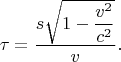 $$\tau=\dfrac{s\sqrt{1-\dfrac{v^2}{c^2}}}{v}.$$