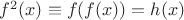 $f^2(x)\equiv f(f(x))=h(x)$