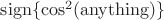 $\operatorname{sign}\{\cos^2(\mathrm{anything})\}$