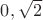 $0, \sqrt{2}$