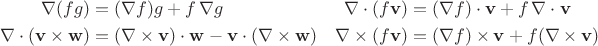 $$\begin{aligned} \nabla(fg) & =(\nabla f)g+f\,\nabla g & \nabla\cdot(f\mathbf{v}) & =(\nabla f)\cdot\mathbf{v}+f\,\nabla\cdot\mathbf{v} \\ \nabla\cdot(\mathbf{v}\times\mathbf{w}) & =(\nabla\times\mathbf{v})\cdot\mathbf{w}-\mathbf{v}\cdot(\nabla\times\mathbf{w}) & \nabla\times(f\mathbf{v}) & =(\nabla f)\times\mathbf{v}+f(\nabla\times\mathbf{v}) \end{aligned}$$