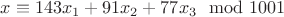 $x \equiv 143x_1 + 91x_2 + 77x_3 \mod 1001$