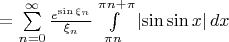 $= \sum\limits_{n=0}^{\infty} \frac{e^{\sin \xi_n}}{\xi_n} \int\limits_{\pi n}^{\pi n + \pi} \left| \sin \sin x \right| dx$