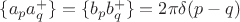 $\{ a_p a_q^+ \} = \{ b_p b_q^+\} =2\pi \delta(p-q)$
