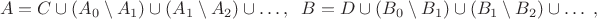 $$A=C\cup (A_0\setminus A_1)\cup (A_1\setminus A_2)\cup \ldots, \;\; B=D\cup (B_0\setminus B_1)\cup (B_1\setminus B_2)\cup \ldots\;,$$