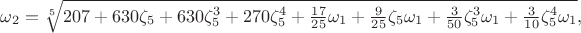$\omega_2 = \sqrt[5]{207 + 630\zeta_{5} + 630\zeta_{5}^{3} + 270\zeta_{5}^{4} + \frac{17}{25}\omega_1 + \frac{9}{25}\zeta_{5}\omega_1 + \frac{3}{50}\zeta_{5}^{3}\omega_1 + \frac{3}{10}\zeta_{5}^{4}\omega_1},$