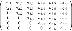 $\left(
\begin{array}{cccccc}
 a_{1,1} & a_{1,2} & a_{1,3} & a_{1,4} & a_{1,5} & a_{1,6} \\
 a_{2,1} & a_{2,2} & a_{2,3} & a_{2,4} & a_{2,5} & a_{2,6} \\
 0 & a_{3,2} & a_{3,3} & a_{3,4} & a_{3,5} & a_{3,6} \\
 0 & 0 & a_{4,3} & a_{4,4} & a_{4,5} & a_{4,6} \\
 0 & 0 & 0 & a_{5,4} & a_{5,5} & a_{5,6} \\
 0 & 0 & 0 & 0 & a_{6,5} & a_{6,6} \\
\end{array}
\right)$