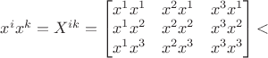 $x^ix^k=X^{ik}=\begin{bmatrix}x^1x^1 & x^2x^1 & x^3x^1 \\x^1x^2 & x^2x^2 & x^3x^2 \\x^1x^3 & x^2x^3 & x^3x^3 \end{bmatrix}​$