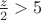$\frac{z}{2}>5$
