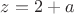$z=2+a$