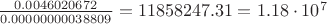 $\frac{0.0046020672}{0.00000000038809}=11858247.31=1.18\cdot 10^{7}$