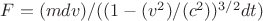 $F= (mdv)/((1-(v^2)/(c^2))^{3/2} dt)$